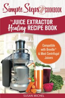 Access [KINDLE PDF EBOOK EPUB] The Juice Extractor Healing Recipe Book: Compatible with Breville & M