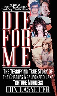 [Get] [EPUB KINDLE PDF EBOOK] Die For Me: The Terrifying Story of Charles Ng/Leonard Lake Torture Mu