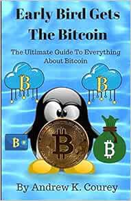 ACCESS [PDF EBOOK EPUB KINDLE] Early Bird Gets The Bitcoin: The Ultimate Guide To Everything About B