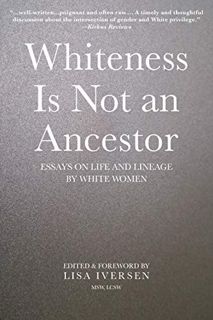 ACCESS [KINDLE PDF EBOOK EPUB] Whiteness Is Not an Ancestor: Essays on Life and Lineage by white Wom