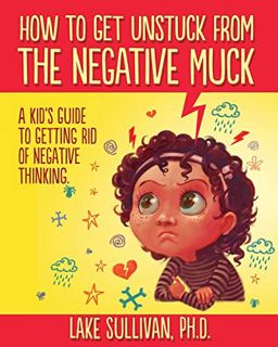[GET] [PDF EBOOK EPUB KINDLE] How To Get Unstuck From The Negative Muck: A Kid's Guide To Getting Ri