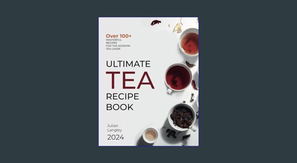 Full E-book Ultimate Tea Recipe Book: Over 100+ Masterful Recipes for the Modern Tea Lover | Full C