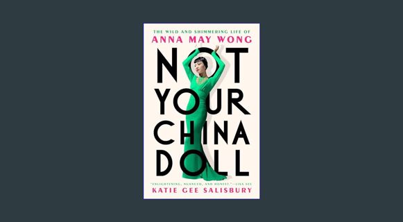 GET [PDF Not Your China Doll: The Wild and Shimmering Life of Anna May Wong     Hardcover – March 1