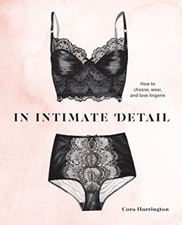 ACCESS [EBOOK EPUB KINDLE PDF] In Intimate Detail: How to Choose, Wear, and Love Lingerie by  Cora H