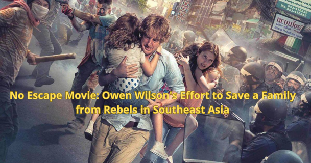 No Escape Movie: Owen Wilson's Effort to Save a Family from Rebels in Southeast Asia