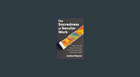 [EBOOK] [PDF] The Sacredness of Secular Work: 4 Ways Your Job Matters for Eternity (Even When You'r