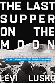 [Get] [EBOOK EPUB KINDLE PDF] The Last Supper on the Moon: NASA's 1969 Lunar Voyage, Jesus Christ’s