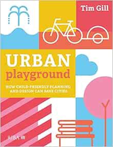 Access [EBOOK EPUB KINDLE PDF] Urban Playground: How Child-Friendly Planning and Design Can Save Cit