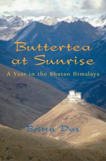 Get [EPUB KINDLE PDF EBOOK] Buttertea at Sunrise: A Year in the Bhutan Himalaya by  Britta Das 🖌️