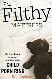 READ [EPUB KINDLE PDF EBOOK] The Filthy Mattress: The True Story and Memoir Of My Escape From A Chil