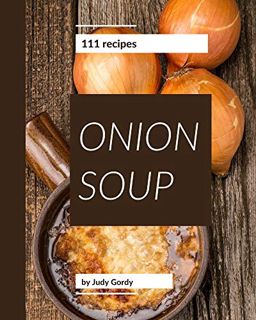 READ EPUB KINDLE PDF EBOOK 111 Onion Soup Recipes: I Love Onion Soup Cookbook! by  Judy Gordy 📰