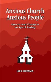 [ACCESS] [PDF EBOOK EPUB KINDLE] Anxious Church, Anxious People: How to Lead Change in an Age of Anx