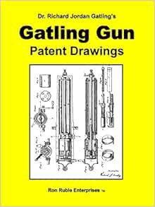 [View] [EPUB KINDLE PDF EBOOK] Dr. Richard Jordan Gatling's GATLING GUN PATENT DRAWINGS by Ron Ruble