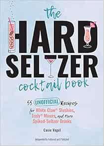 [ACCESS] [EBOOK EPUB KINDLE PDF] The Hard Seltzer Cocktail Book: 55 Unofficial Recipes for White Cla