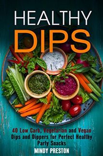 [Get] [EPUB KINDLE PDF EBOOK] Healthy Dips: 40 Low Carb, Vegetarian and Vegan Dips and Dippers for P