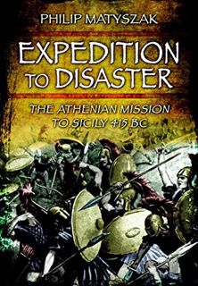 VIEW [PDF EBOOK EPUB KINDLE] Expedition to Disaster: The Athenian Mission to Sicily 415 BC by  Phili