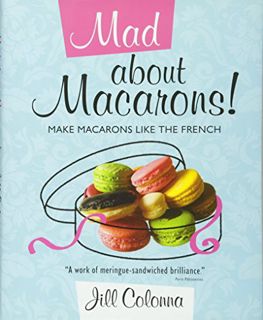 Get EBOOK EPUB KINDLE PDF Mad About Macarons!: Make Macarons Like the French by  Jill Colonna ✅