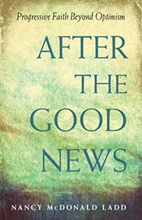 Access [KINDLE PDF EBOOK EPUB] After the Good News: Progressive Faith Beyond Optimism by  Nancy McDo