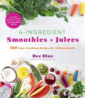 Get [EPUB KINDLE PDF EBOOK] 4-Ingredient Smoothies + Juices: 100 Easy, Nutritious Recipes for Lifelo