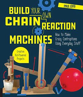 GET KINDLE PDF EBOOK EPUB Build Your Own Chain Reaction Machines: How to Make Crazy Contraptions Usi