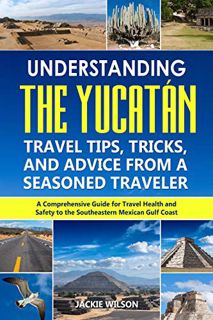 [VIEW] [KINDLE PDF EBOOK EPUB] Understanding the Yucatán: Travel Tips, Tricks, and Advice from a Sea