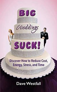 [GET] [PDF EBOOK EPUB KINDLE] BIG Weddings SUCK!: Discover How To Reduce, Cost, Energy, Stress and T