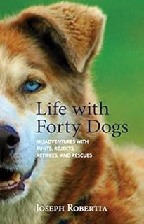 READ [PDF EBOOK EPUB KINDLE] Life with Forty Dogs: Misadventures with Runts, Rejects, Retirees, and