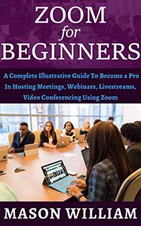Get [EPUB KINDLE PDF EBOOK] ZOOM FOR BEGINNERS: A COMPLETE ILLUSTRATIVE GUIDE TO BECOME A PRO IN HOS