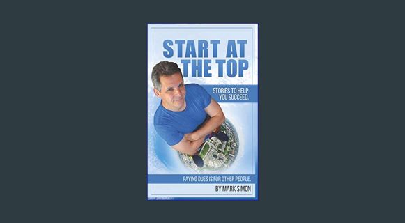 GET [PDF Start At The Top: Paying Dues is for Other People. Stories To Help You Succeed.     Paperb