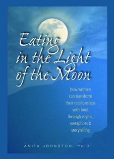ACCESS [KINDLE PDF EBOOK EPUB] Eating in the Light of the Moon: How Women Can Transform Their Relati