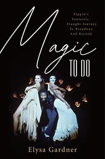 VIEW EBOOK EPUB KINDLE PDF Magic To Do: Pippin's Fantastic, Fraught Journey to Broadway and Beyond b