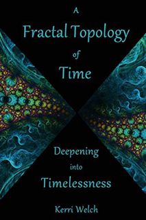 [Access] PDF EBOOK EPUB KINDLE A Fractal Topology of Time: Deepening into Timelessness by  Kerri Ire