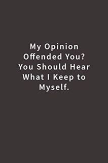 READ [PDF EBOOK EPUB KINDLE] My Opinion Offended You? You Should Hear What I Keep to Myself.: Lined
