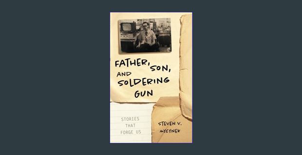 Read eBook [PDF] ⚡ Father, Son, and Soldering Gun: Stories That Forge Us     Paperback – Februa