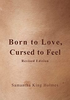 ACCESS [PDF EBOOK EPUB KINDLE] Born to Love, Cursed to Feel Revised Edition by  Samantha King Holmes