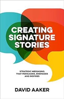 Get [PDF EBOOK EPUB KINDLE] Creating Signature Stories: Strategic Messaging that Persuades, Energize