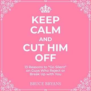 VIEW [EBOOK EPUB KINDLE PDF] Keep Calm and Cut Him Off: 13 Reasons to "Go Silent" on Guys Who Reject