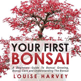 READ KINDLE PDF EBOOK EPUB Your First Bonsai: A Beginners Guide to Bonsai Growing, Bonsai Care and U