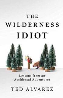 Read [KINDLE PDF EBOOK EPUB] The Wilderness Idiot: Lessons from an Accidental Adventurer by  Ted Alv