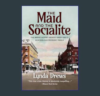 READ [E-book] THE MAID AND THE SOCIALITE: THE BRAVE WOMEN BEHIND GREEN BAY'S SCANDALOUS MINAHAN TRI