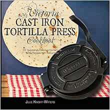 GET KINDLE PDF EBOOK EPUB My Victoria Cast Iron Tortilla Press Cookbook: 101 Surprisingly Delicious
