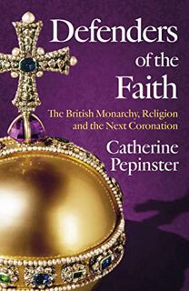 [View] EBOOK EPUB KINDLE PDF Defenders of the Faith: The British Monarchy, Religion and the Next Cor