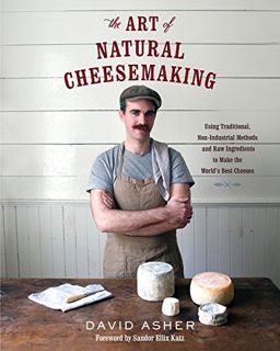 READ [PDF EBOOK EPUB KINDLE] The Art of Natural Cheesemaking: Using Traditional, Non-Industrial Meth