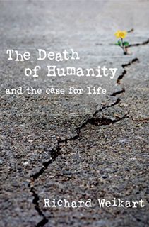 [ACCESS] KINDLE PDF EBOOK EPUB The Death of Humanity: and the Case for Life by  Richard Weikart ✓