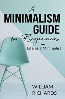 ACCESS [EBOOK EPUB KINDLE PDF] A MINIMALISM GUIDE FOR BEGINNERS: Life as a Minimalist by  WILLIAM RI