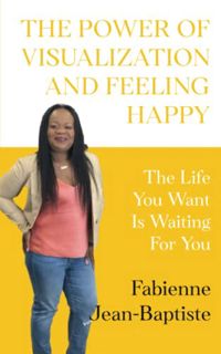 [ACCESS] [KINDLE PDF EBOOK EPUB] THE POWER OF VISUALIZATION AND FEELING HAPPY: The Life You Want Is