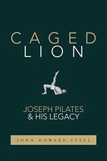 [VIEW] [EPUB KINDLE PDF EBOOK] Caged Lion: Joseph Pilates and His Legacy by  John Howard Steel 🗂️