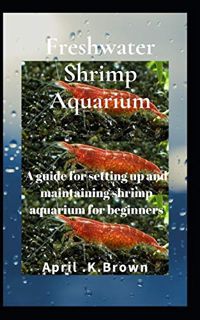 [View] [KINDLE PDF EBOOK EPUB] Freshwater Shrimp Aquarium: A guide for setting up and maintaining sh
