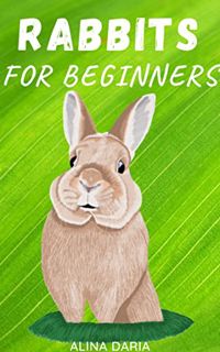 Get [EBOOK EPUB KINDLE PDF] Rabbits for Beginners : Species Appropriate Care and Husbandry of the Li