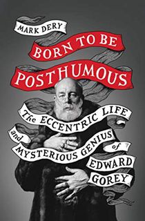 Read [KINDLE PDF EBOOK EPUB] Born to Be Posthumous: The Eccentric Life and Mysterious Genius of Edwa